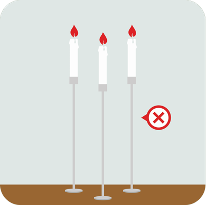 When you use candles, place them in a sturdy, safe candle holder that will not burn or tip over. Consider using battery-operated flameless candles.